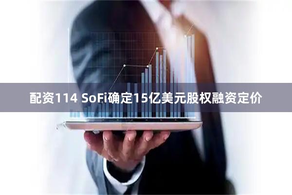 配资114 SoFi确定15亿美元股权融资定价