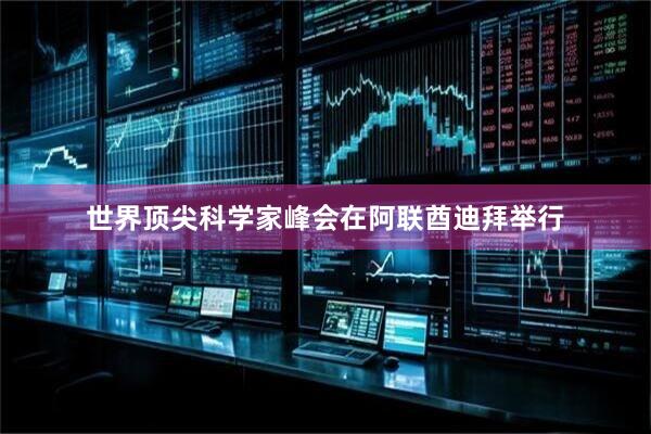 世界顶尖科学家峰会在阿联酋迪拜举行