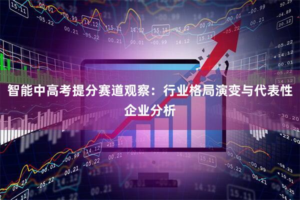 智能中高考提分赛道观察:行业格局演变与代表性企业分析