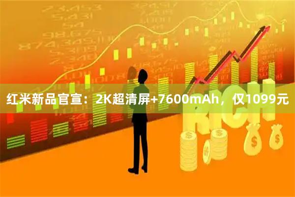 红米新品官宣：2K超清屏+7600mAh，仅1099元