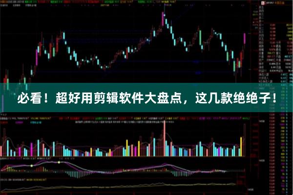 必看！超好用剪辑软件大盘点，这几款绝绝子！