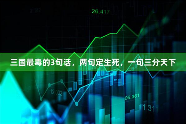 三国最毒的3句话，两句定生死，一句三分天下