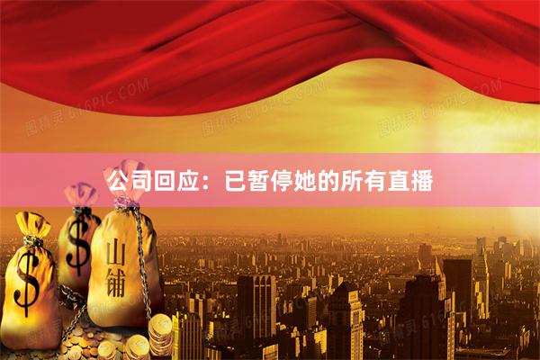 公司回应：已暂停她的所有直播