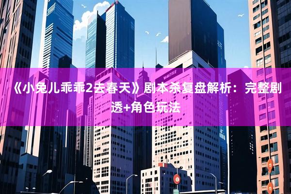 《小兔儿乖乖2去春天》剧本杀复盘解析:完整剧透+角色玩法