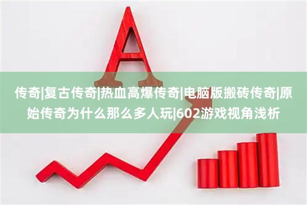传奇|复古传奇|热血高爆传奇|电脑版搬砖传奇|原始传奇为什么那么多人玩|602游戏视角浅析