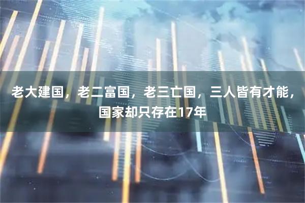 老大建国，老二富国，老三亡国，三人皆有才能，国家却只存在17年