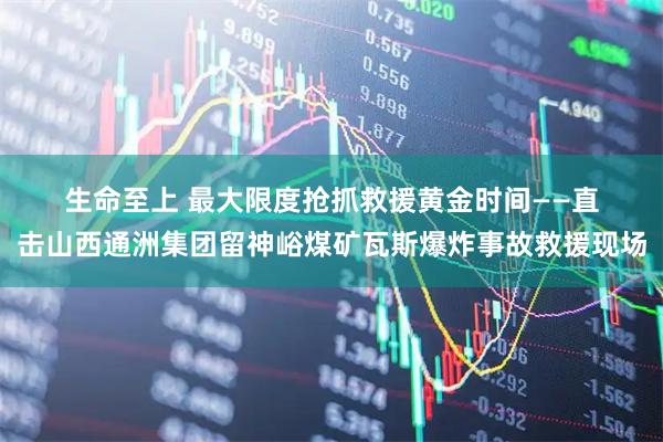 生命至上 最大限度抢抓救援黄金时间——直击山西通洲集团留神峪煤矿瓦斯爆炸事故救援现场