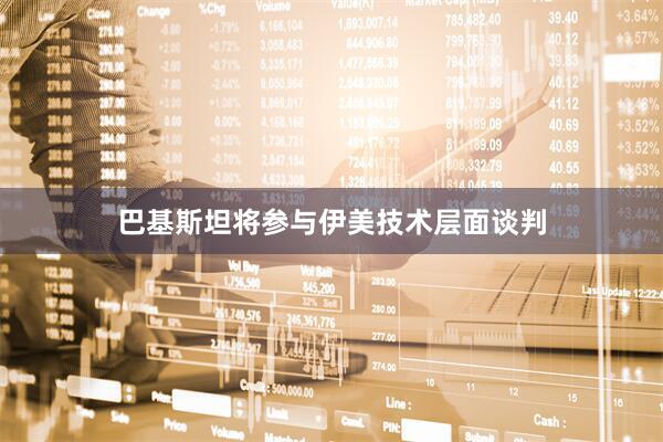 巴基斯坦将参与伊美技术层面谈判