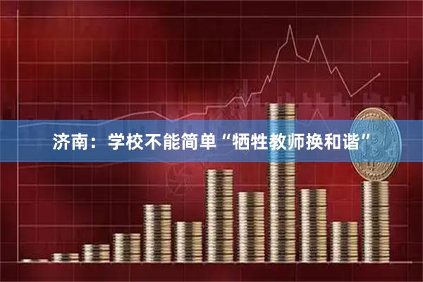 济南：学校不能简单“牺牲教师换和谐”