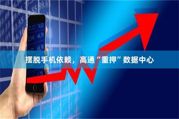 摆脱手机依赖，高通“重押”数据中心