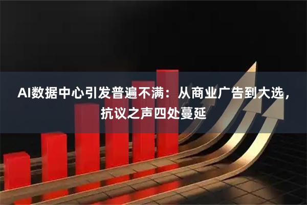 AI数据中心引发普遍不满：从商业广告到大选，抗议之声四处蔓延