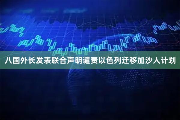 八国外长发表联合声明谴责以色列迁移加沙人计划